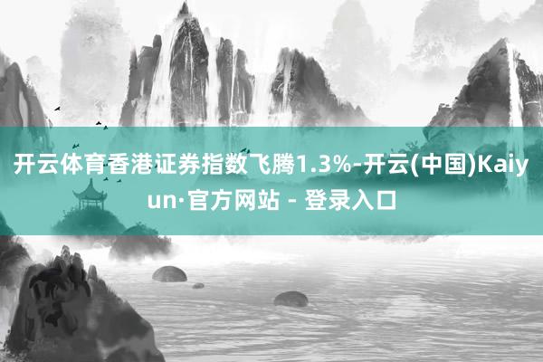 开云体育香港证券指数飞腾1.3%-开云(中国)Kaiyun·官方网站 - 登录入口