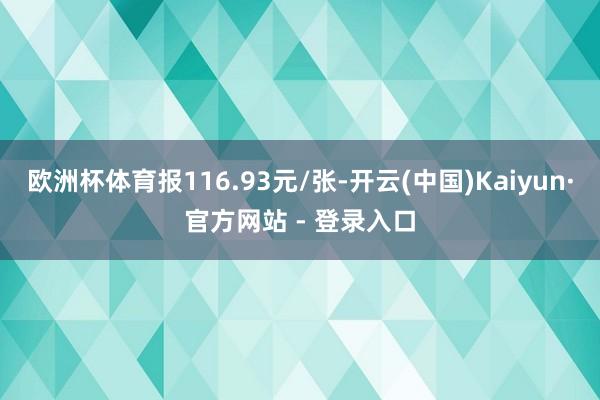 欧洲杯体育报116.93元/张-开云(中国)Kaiyun·官方网站 - 登录入口