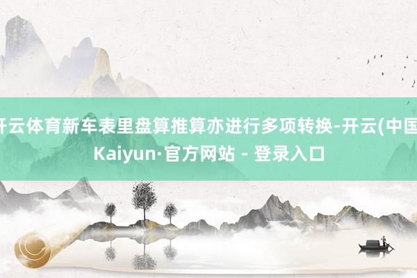开云体育新车表里盘算推算亦进行多项转换-开云(中国)Kaiyun·官方网站 - 登录入口