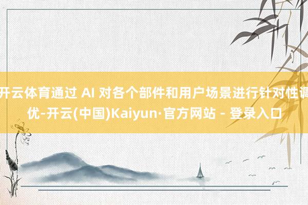 开云体育通过 AI 对各个部件和用户场景进行针对性调优-开云(中国)Kaiyun·官方网站 - 登录入口