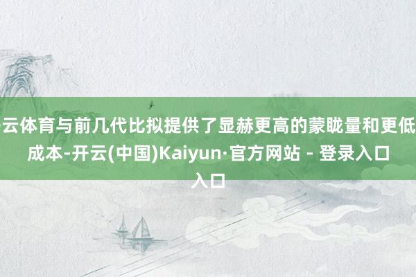 开云体育与前几代比拟提供了显赫更高的蒙眬量和更低的成本-开云(中国)Kaiyun·官方网站 - 登录入口