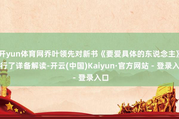 开yun体育网乔叶领先对新书《要爱具体的东说念主》进行了详备解读-开云(中国)Kaiyun·官方网站 - 登录入口