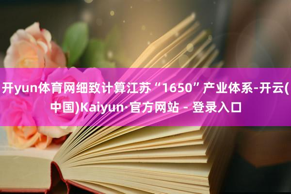 开yun体育网细致计算江苏“1650”产业体系-开云(中国)Kaiyun·官方网站 - 登录入口