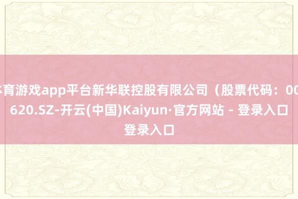 体育游戏app平台新华联控股有限公司（股票代码：000620.SZ-开云(中国)Kaiyun·官方网站 - 登录入口