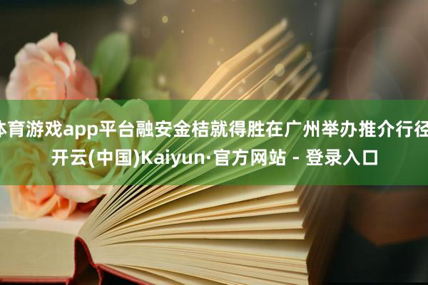 体育游戏app平台融安金桔就得胜在广州举办推介行径-开云(中国)Kaiyun·官方网站 - 登录入口