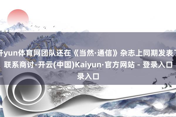 开yun体育网团队还在《当然·通信》杂志上同期发表了联系商讨-开云(中国)Kaiyun·官方网站 - 登录入口