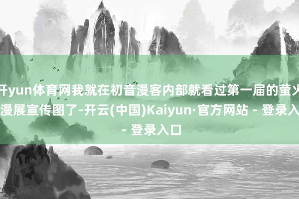 开yun体育网我就在初音漫客内部就看过第一届的萤火虫漫展宣传图了-开云(中国)Kaiyun·官方网站 - 登录入口