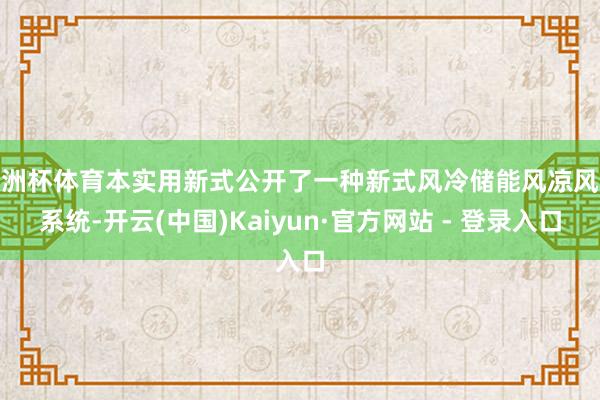欧洲杯体育本实用新式公开了一种新式风冷储能风凉风谈系统-开云(中国)Kaiyun·官方网站 - 登录入口