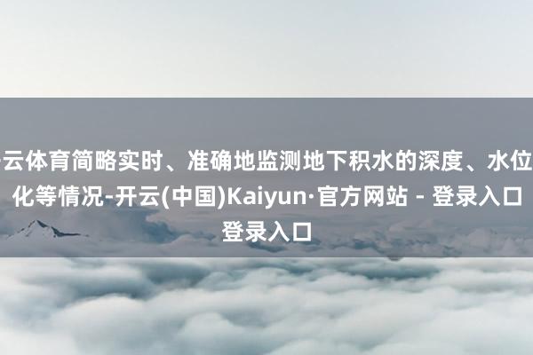 开云体育简略实时、准确地监测地下积水的深度、水位变化等情况-开云(中国)Kaiyun·官方网站 - 登录入口