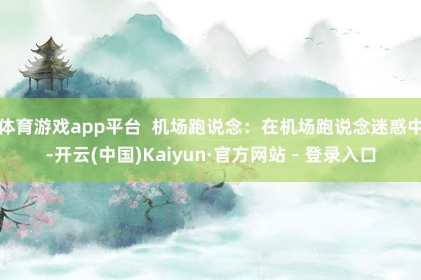 体育游戏app平台  机场跑说念：在机场跑说念迷惑中-开云(中国)Kaiyun·官方网站 - 登录入口