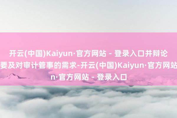 开云(中国)Kaiyun·官方网站 - 登录入口并辩论该行业务需要及对审计管事的需求-开云(中国)Kaiyun·官方网站 - 登录入口