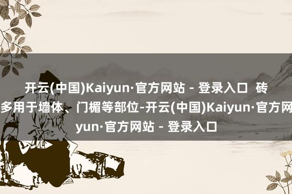 开云(中国)Kaiyun·官方网站 - 登录入口 砖雕:砖雕作品多用于墙体、门楣等部位-开云(中国)Kaiyun·官方网站 - 登录入口