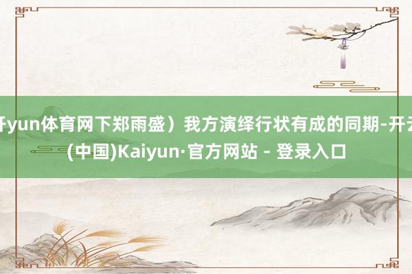 开yun体育网下郑雨盛）我方演绎行状有成的同期-开云(中国)Kaiyun·官方网站 - 登录入口