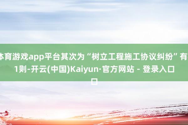 体育游戏app平台其次为“树立工程施工协议纠纷”有41则-开云(中国)Kaiyun·官方网站 - 登录入口