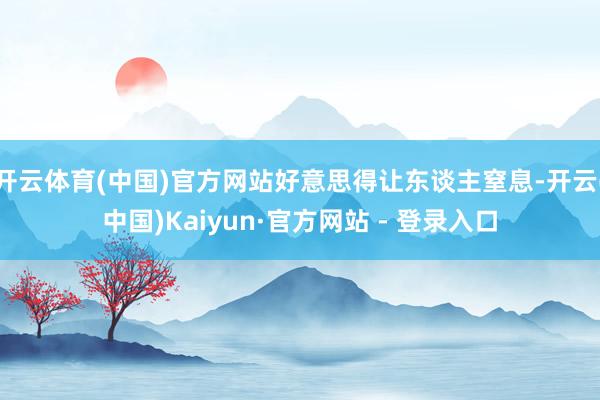 开云体育(中国)官方网站好意思得让东谈主窒息-开云(中国)Kaiyun·官方网站 - 登录入口