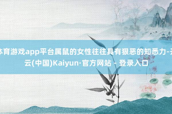 体育游戏app平台属鼠的女性往往具有狠恶的知悉力-开云(中国)Kaiyun·官方网站 - 登录入口