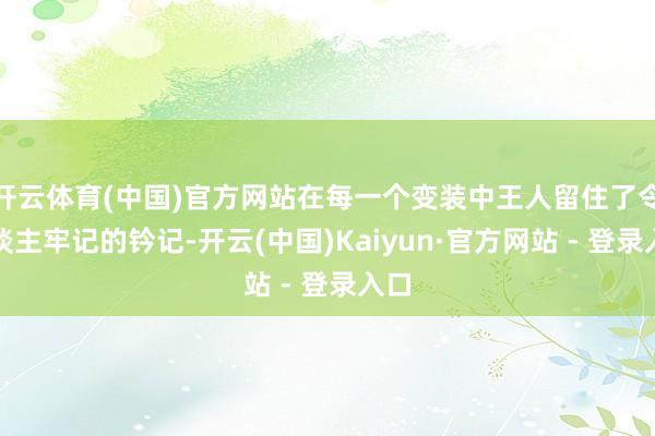 开云体育(中国)官方网站在每一个变装中王人留住了令东谈主牢记的钤记-开云(中国)Kaiyun·官方网站 - 登录入口