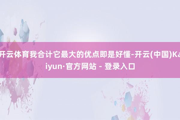 开云体育我合计它最大的优点即是好懂-开云(中国)Kaiyun·官方网站 - 登录入口