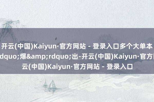 开云(中国)Kaiyun·官方网站 - 登录入口多个大单本年时时“爆”出-开云(中国)Kaiyun·官方网站 - 登录入口