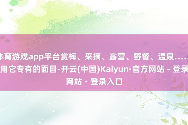 体育游戏app平台赏梅、采摘、露营、野餐、温泉……葛岭用它专有的面目-开云(中国)Kaiyun·官方网站 - 登录入口