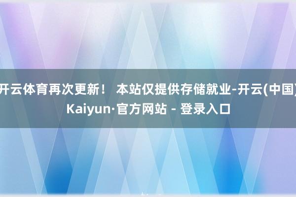 开云体育再次更新! 本站仅提供存储就业-开云(中国)Kaiyun·官方网站 - 登录入口