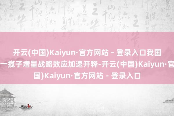 开云(中国)Kaiyun·官方网站 - 登录入口我国奢靡品以旧换新及一揽子增量战略效应加速开释-开云(中国)Kaiyun·官方网站 - 登录入口