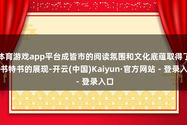 体育游戏app平台成皆市的阅读氛围和文化底蕴取得了大书特书的展现-开云(中国)Kaiyun·官方网站 - 登录入口