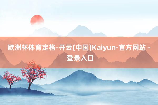 欧洲杯体育定格-开云(中国)Kaiyun·官方网站 - 登录入口