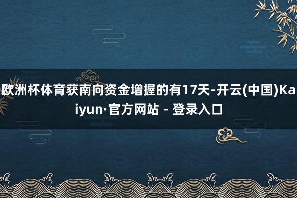 欧洲杯体育获南向资金增握的有17天-开云(中国)Kaiyun·官方网站 - 登录入口
