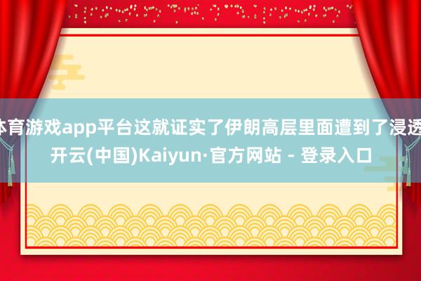 体育游戏app平台这就证实了伊朗高层里面遭到了浸透-开云(中国)Kaiyun·官方网站 - 登录入口