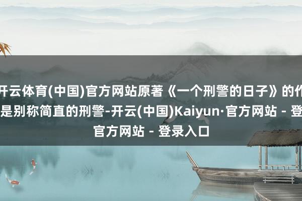 开云体育(中国)官方网站原著《一个刑警的日子》的作家蓝衣是别称简直的刑警-开云(中国)Kaiyun·官方网站 - 登录入口