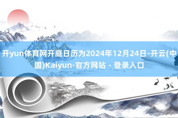 开yun体育网开庭日历为2024年12月24日-开云(中国)Kaiyun·官方网站 - 登录入口