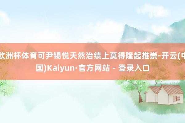 欧洲杯体育可尹锡悦天然治绩上莫得隆起推崇-开云(中国)Kaiyun·官方网站 - 登录入口