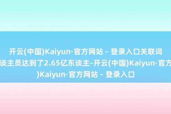 开云(中国)Kaiyun·官方网站 - 登录入口关联词第三产业从业东谈主员达到了2.65亿东谈主-开云(中国)Kaiyun·官方网站 - 登录入口