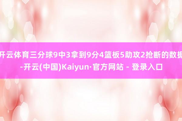 开云体育三分球9中3拿到9分4篮板5助攻2抢断的数据-开云(中国)Kaiyun·官方网站 - 登录入口