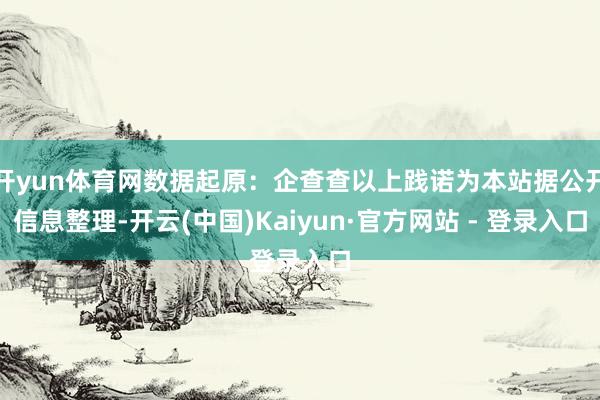 开yun体育网数据起原：企查查以上践诺为本站据公开信息整理-开云(中国)Kaiyun·官方网站 - 登录入口