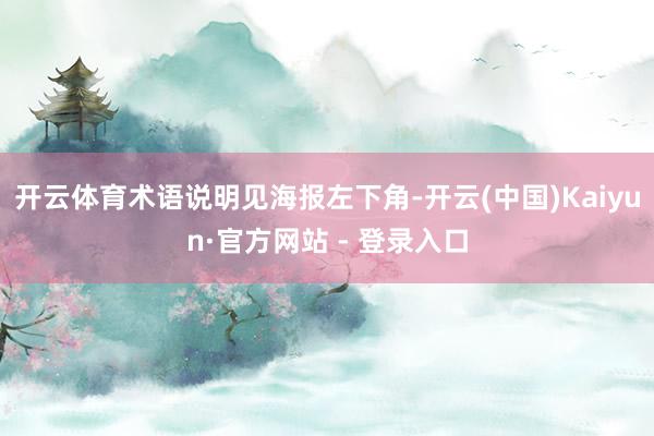 开云体育术语说明见海报左下角-开云(中国)Kaiyun·官方网站 - 登录入口