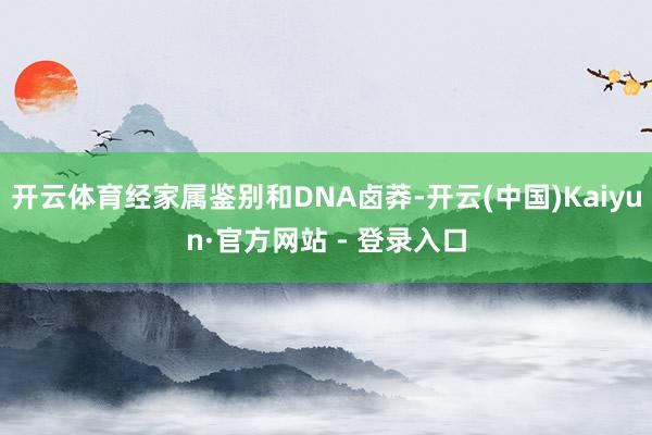 开云体育经家属鉴别和DNA卤莽-开云(中国)Kaiyun·官方网站 - 登录入口