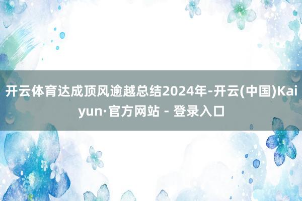 开云体育达成顶风逾越总结2024年-开云(中国)Kaiyun·官方网站 - 登录入口