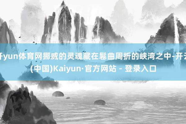 开yun体育网挪威的灵魂藏在鬈曲周折的峡湾之中-开云(中国)Kaiyun·官方网站 - 登录入口