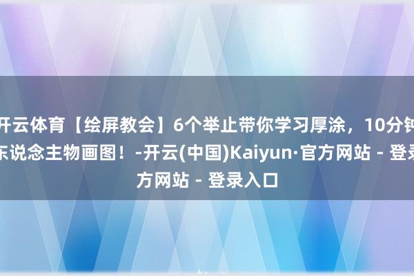 开云体育【绘屏教会】6个举止带你学习厚涂，10分钟处理东说念主物画图！-开云(中国)Kaiyun·官方网站 - 登录入口