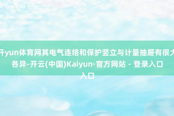开yun体育网其电气连络和保护竖立与计量抽屉有很大各异-开云(中国)Kaiyun·官方网站 - 登录入口