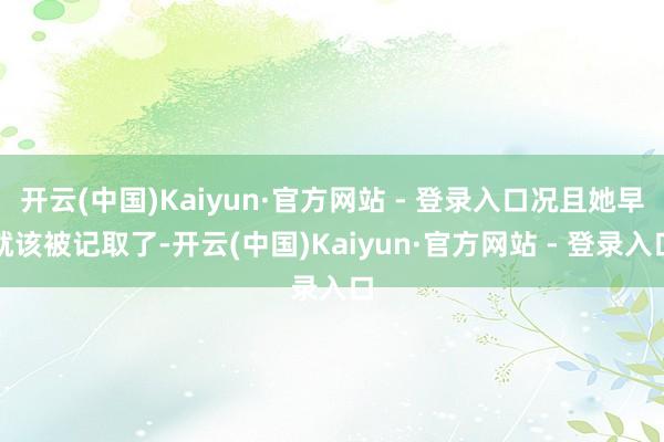 开云(中国)Kaiyun·官方网站 - 登录入口况且她早就该被记取了-开云(中国)Kaiyun·官方网站 - 登录入口
