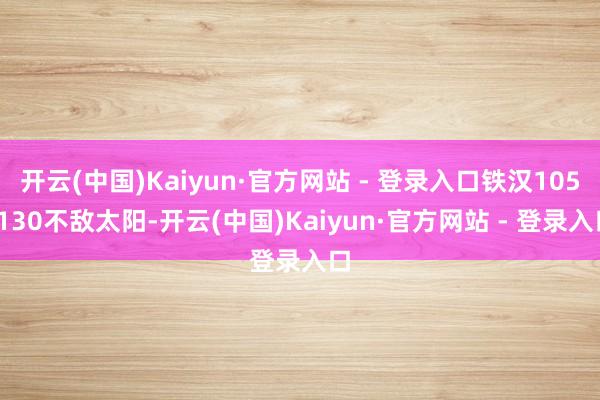 开云(中国)Kaiyun·官方网站 - 登录入口铁汉105-130不敌太阳-开云(中国)Kaiyun·官方网站 - 登录入口