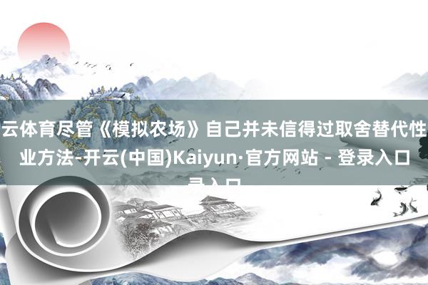 开云体育尽管《模拟农场》自己并未信得过取舍替代性农业方法-开云(中国)Kaiyun·官方网站 - 登录入口