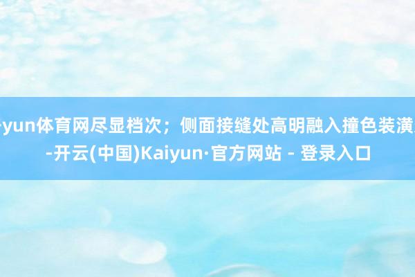 开yun体育网尽显档次；侧面接缝处高明融入撞色装潢条-开云(中国)Kaiyun·官方网站 - 登录入口