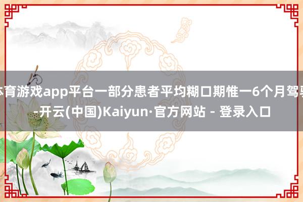 体育游戏app平台一部分患者平均糊口期惟一6个月驾驭-开云(中国)Kaiyun·官方网站 - 登录入口