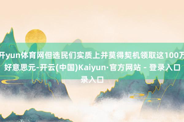 开yun体育网但选民们实质上并莫得契机领取这100万好意思元-开云(中国)Kaiyun·官方网站 - 登录入口