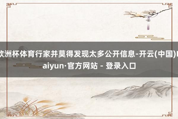 欧洲杯体育行家并莫得发现太多公开信息-开云(中国)Kaiyun·官方网站 - 登录入口