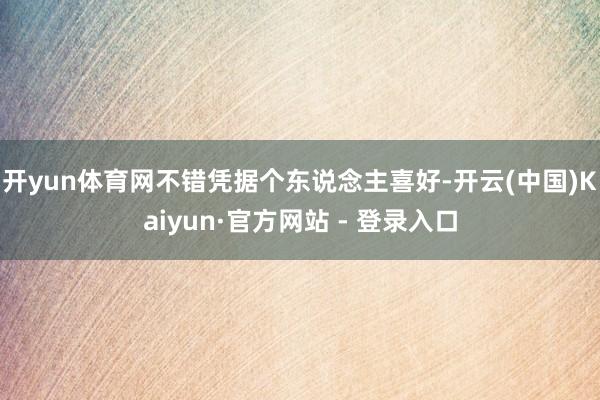 开yun体育网不错凭据个东说念主喜好-开云(中国)Kaiyun·官方网站 - 登录入口